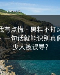 说真的我有点慌 · 黑料不打烊网红黑料刷屏 · 一句话就能识别真假还有多少人被误导？