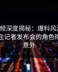 樱桃视频深度揭秘：爆料风波背后，主持人在记者发布会的角色彻底令人意外