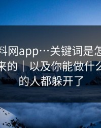 拆解黑料网app…关键词是怎么被“养”出来的｜以及你能做什么｜看懂的人都躲开了