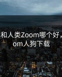 狗Zoom和人类Zoom哪个好，美国zoom人狗下载