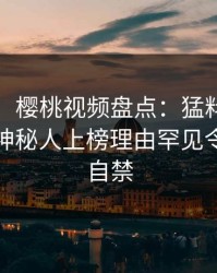 【紧急】樱桃视频盘点：猛料9个隐藏信号，神秘人上榜理由罕见令人情不自禁