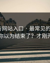 糖心官方网站入口 · 最常见的3个坑点，你以为结束了？才刚开始