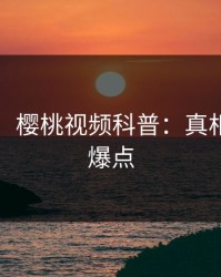 【紧急】樱桃视频科普：真相背后5大爆点