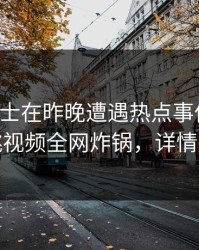 业内人士在昨晚遭遇热点事件脸红，樱桃视频全网炸锅，详情直击