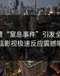明星突遭“窒息事件”引发全网热议，蘑菇影视极速反应震撼曝光