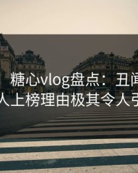【爆料】糖心vlog盘点：丑闻5大爆点，当事人上榜理由极其令人引发众怒