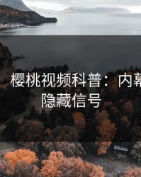 【爆料】樱桃视频科普：内幕背后9个隐藏信号