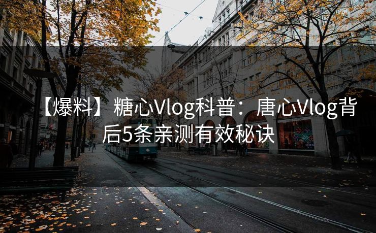 【爆料】糖心Vlog科普：唐心Vlog背后5条亲测有效秘诀