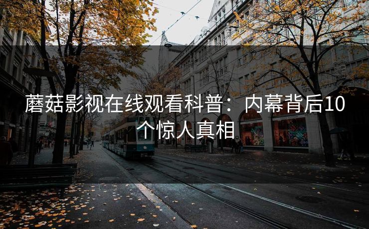 蘑菇影视在线观看科普：内幕背后10个惊人真相