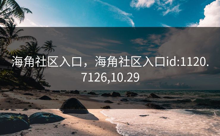 海角社区入口，海角社区入口id:1120.7126,10.29