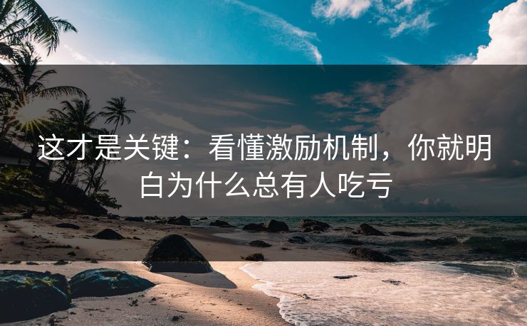 这才是关键:看懂激励机制,你就明白为什么总有人吃亏 这才是关键:看懂激励机制,你就明白为什么总有人吃亏