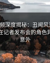 樱桃视频深度揭秘：丑闻风波背后，主持人在记者发布会的角色异常令人意外