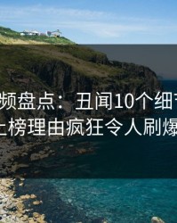 樱桃视频盘点：丑闻10个细节真相，大V上榜理由疯狂令人刷爆评论