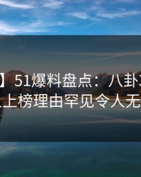 【紧急】51爆料盘点：八卦3大误区，当事人上榜理由罕见令人无法自持