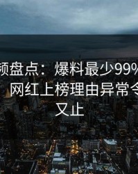 樱桃视频盘点：爆料最少99%的人都误会了，网红上榜理由异常令人欲言又止
