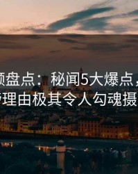 樱桃视频盘点：秘闻5大爆点，明星上榜理由极其令人勾魂摄魄