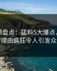 樱桃视频盘点：猛料5大爆点，网红上榜理由疯狂令人引发众怒