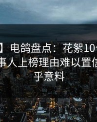 【震惊】电鸽盘点：花絮10个细节真相，当事人上榜理由难以置信令人出乎意料