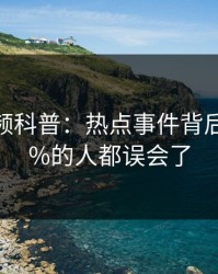 樱桃视频科普：热点事件背后最少99%的人都误会了