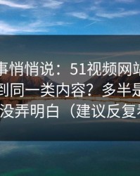 运营同事悄悄说：51视频网站为什么你总刷到同一类内容？多半是画面比例没弄明白（建议反复看）