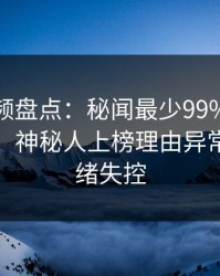 樱桃视频盘点：秘闻最少99%的人都误会了，神秘人上榜理由异常令人情绪失控